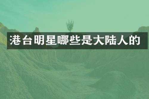 港台明星哪些是大陆人的
