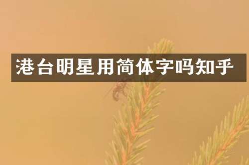 港台明星用简体字吗知乎