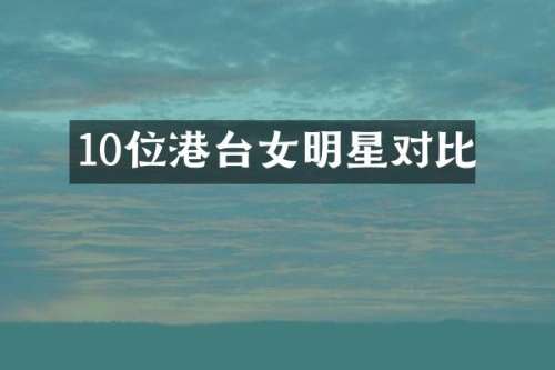 10位港台女明星对比