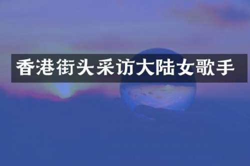 香港街头采访大陆女歌手