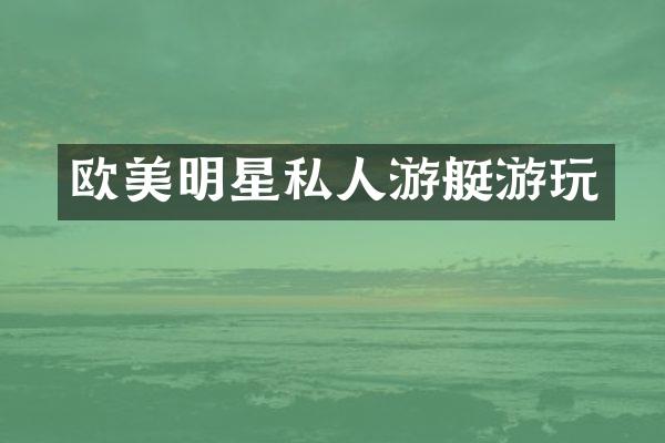 欧美明星私人游艇游玩