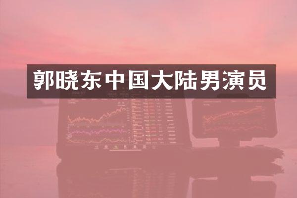 郭晓东中国大陆男演员