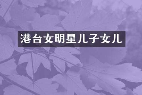港台女明星儿子女儿