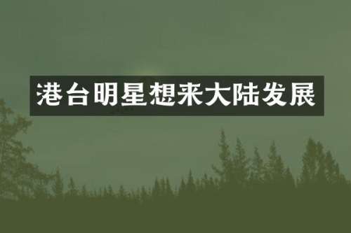 港台明星想来大陆发展