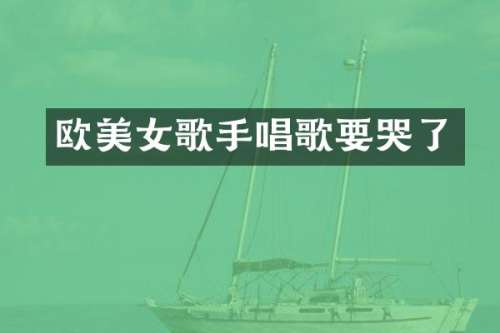 欧歌手唱歌要哭了