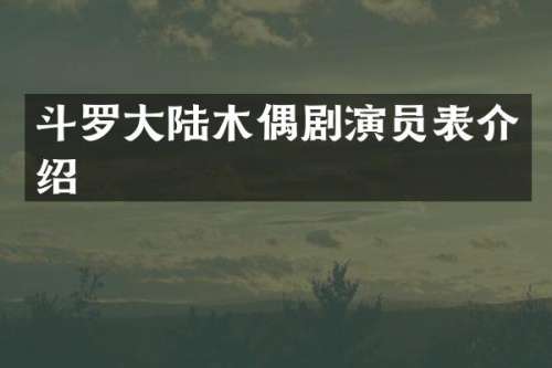 斗罗大陆木偶剧演员表介绍