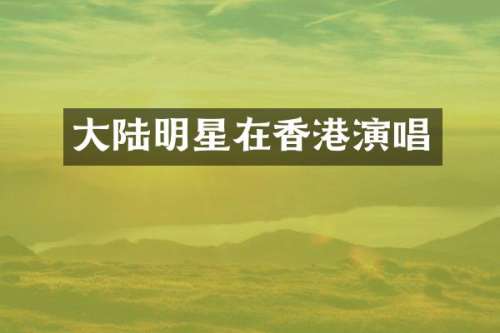 大陆明星在香港演唱