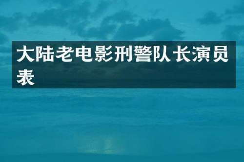 大陆老电影刑警队长演员表