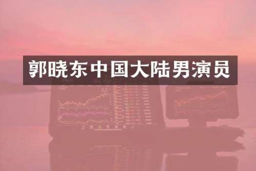 郭晓东中国大陆男演员