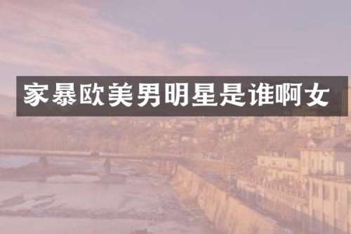 家暴欧美男明星是谁啊女
