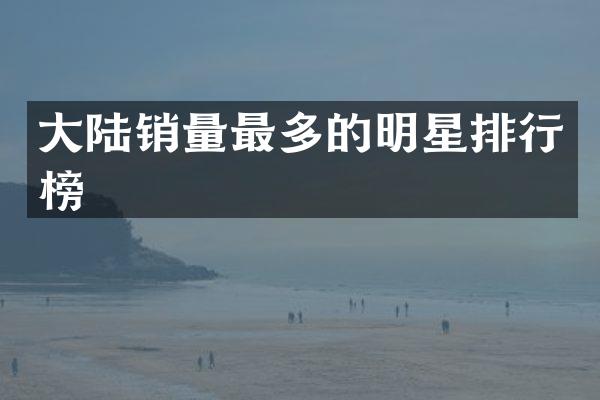 大陆销量最多的明星排行榜