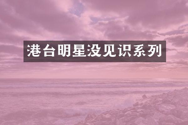 港台明星没见识系列