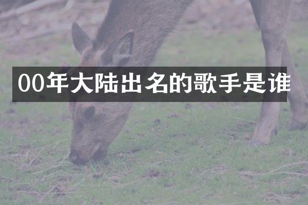 00年大陆出名的歌手是谁