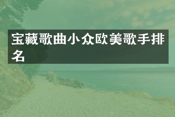 宝藏歌曲小众欧美歌手排名