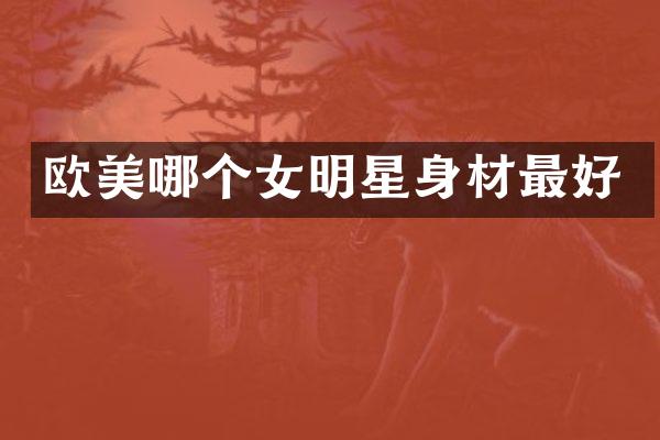 欧美哪个女明星身材最好