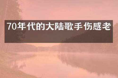 70年代的大陆歌手伤感老歌