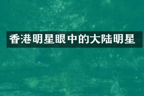香港明星眼中的大陆明星