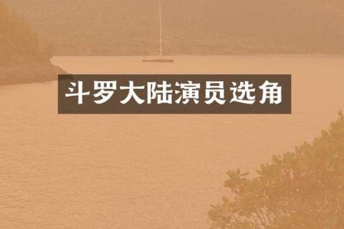 斗罗大陆演员选角