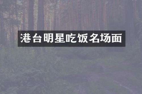 港台明星吃饭名场面
