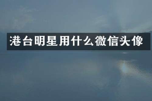 港台明星用什么微信头像