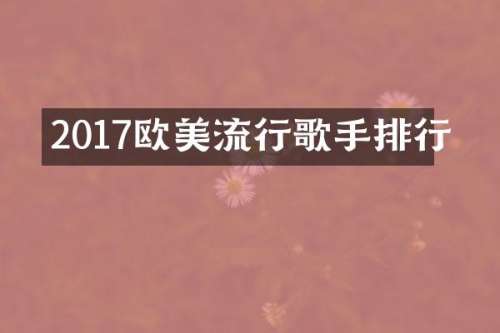 2017欧美流行歌手排行