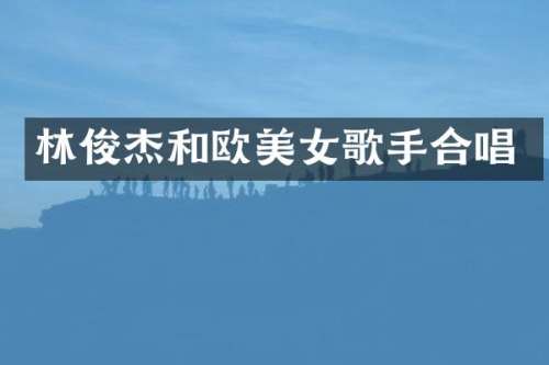 林俊杰和欧歌手合唱
