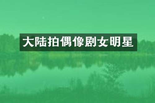 大陆拍偶像剧女明星