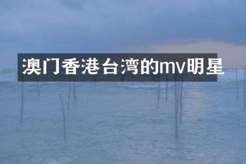 澳门香港台湾的mv明星