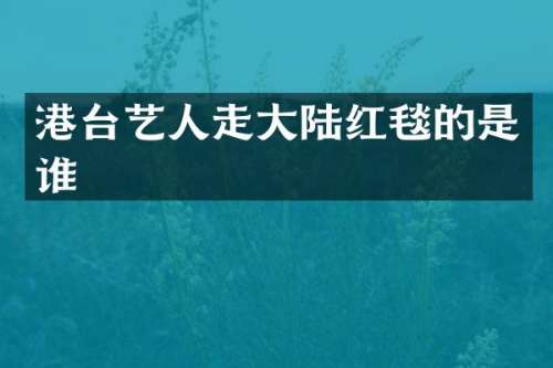 港台艺人走大陆红毯的是谁