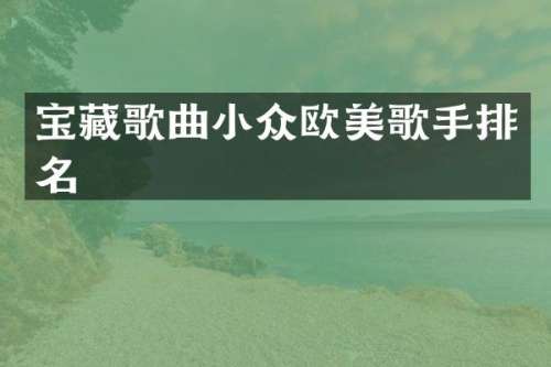 宝藏歌曲小众欧美歌手排名