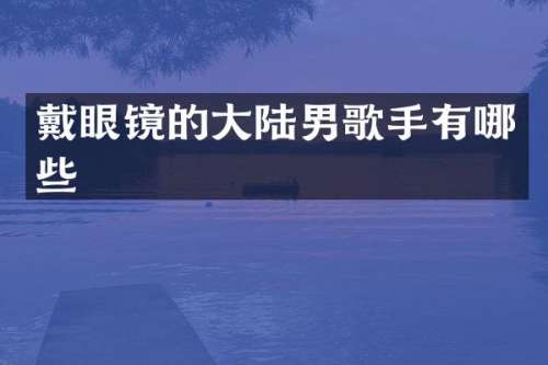 戴眼镜的大陆男歌手有哪些