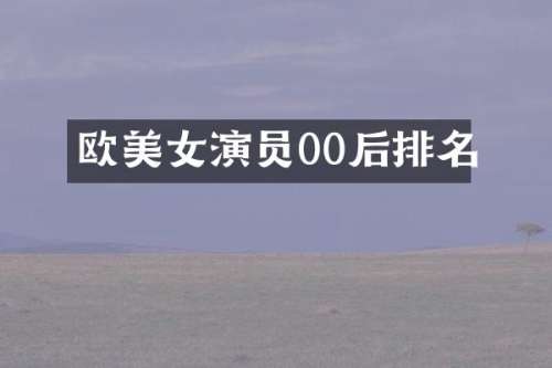 欧演员00后排名