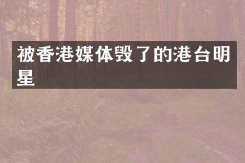 被香港媒体毁了的港台明星