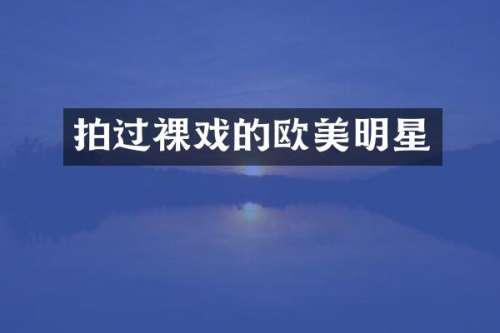 拍过裸戏的欧美明星