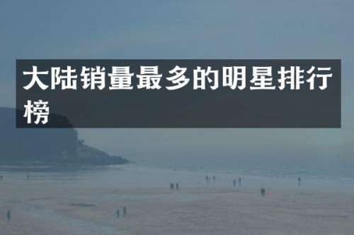 大陆销量最多的明星排行榜