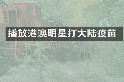 播放港澳明星打大陆疫苗