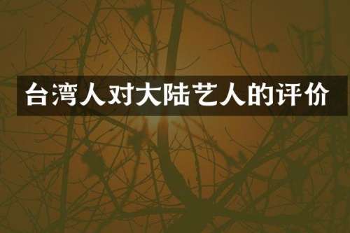 台湾人对大陆艺人的评价