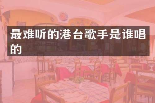 最难听的港台歌手是谁唱的