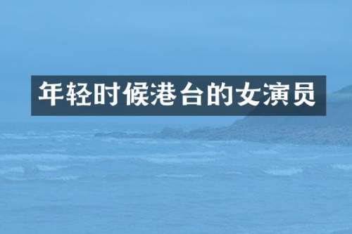 年轻时候港台的女演员