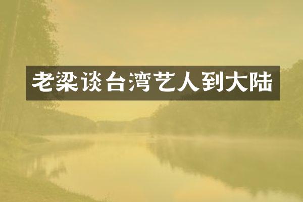 老梁谈台湾艺人到大陆
