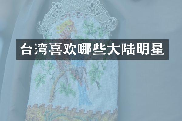 台湾喜欢哪些大陆明星