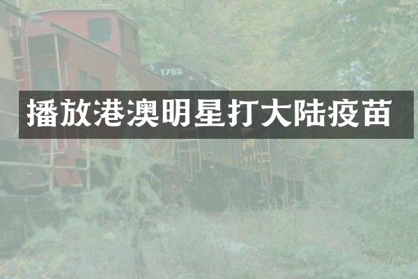 播放港澳明星打大陆疫苗