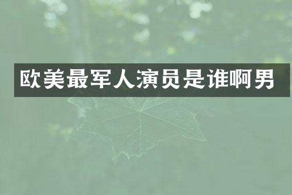 欧美最军人演员是谁啊男