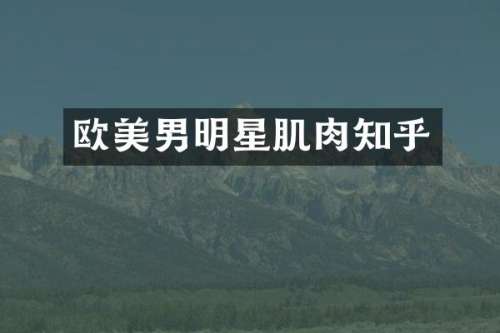 欧美男明星肌肉知乎