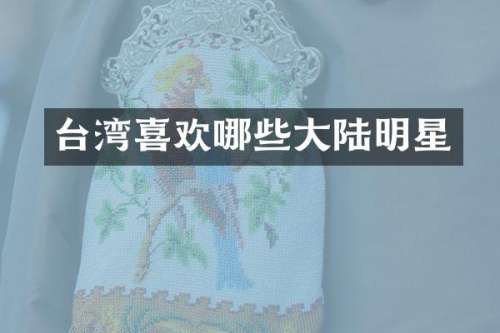 台湾喜欢哪些大陆明星