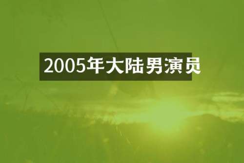 2005年大陆男演员