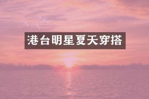 港台明星夏天穿搭