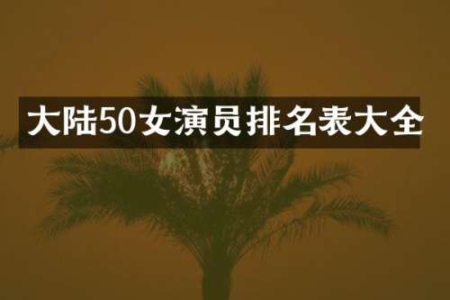 大陆50女演员排名表大全