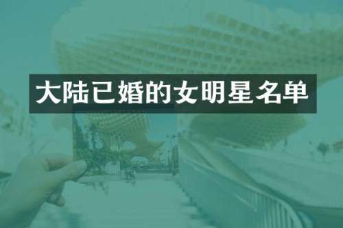 大陆已婚的女明星名单