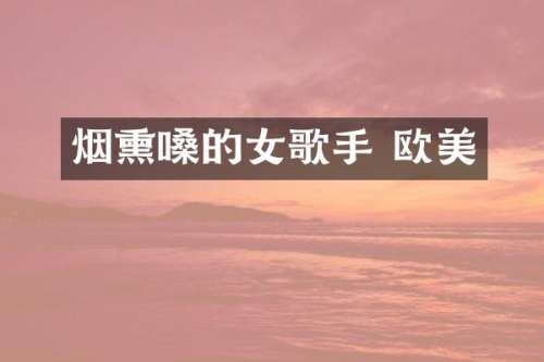 烟熏嗓的女歌手 欧美